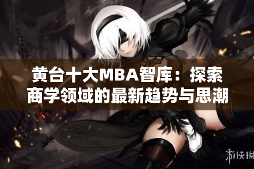 黄台十大MBA智库：探索商学领域的最新趋势与思潮