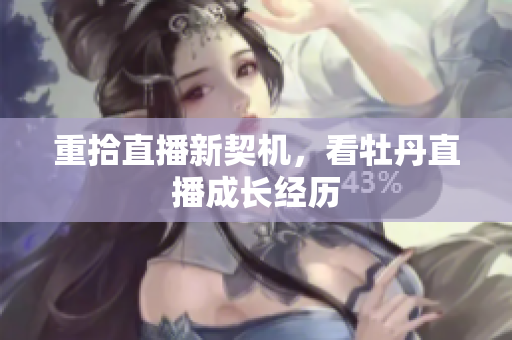 重拾直播新契机，看牡丹直播成长经历