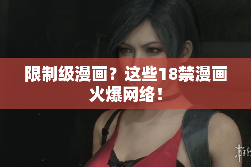 限制级漫画？这些18禁漫画火爆网络！
