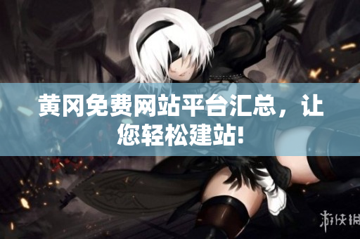 黄冈免费网站平台汇总，让您轻松建站!