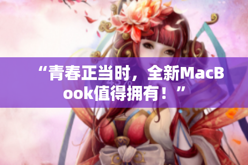 “青春正当时，全新MacBook值得拥有！”