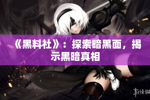 《黑料社》：探索暗黑面，揭示黑暗真相