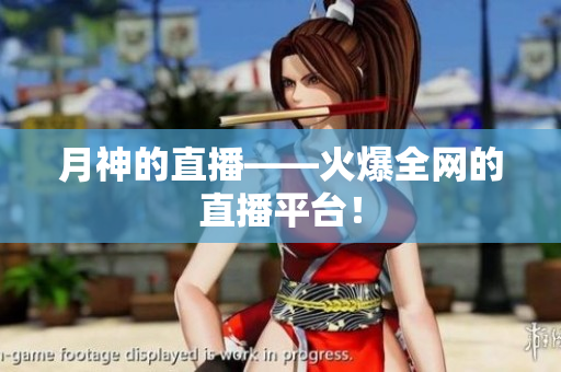 月神的直播——火爆全网的直播平台！