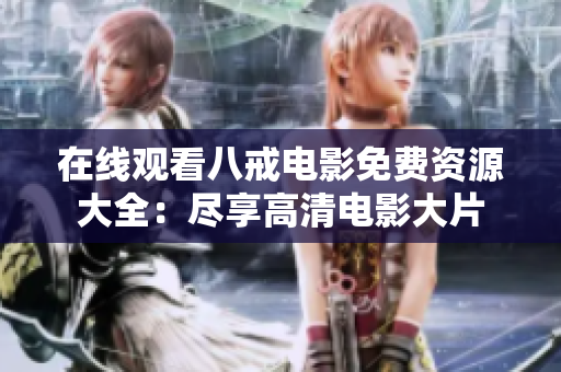 在线观看八戒电影免费资源大全：尽享高清电影大片
