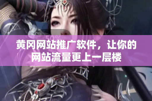 黄冈网站推广软件，让你的网站流量更上一层楼