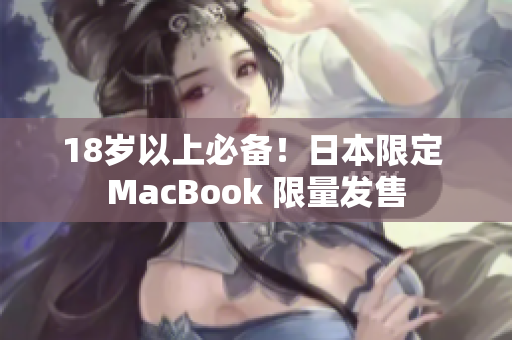 18岁以上必备！日本限定 MacBook 限量发售
