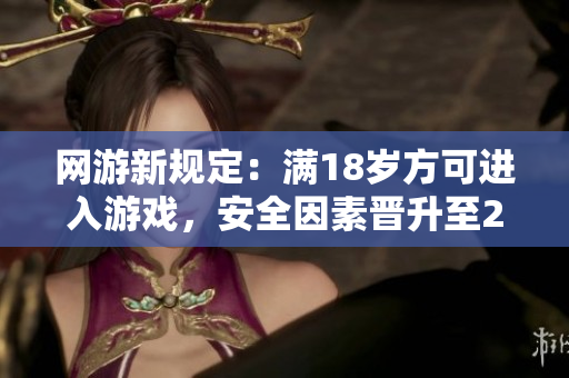 网游新规定：满18岁方可进入游戏，安全因素晋升至2023