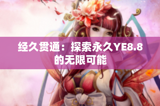经久贯通：探索永久YE8.8的无限可能