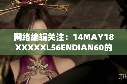 网络编辑关注：14MAY18XXXXXL56ENDIAN60的最新趋势