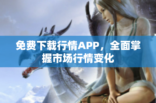 免费下载行情APP，全面掌握市场行情变化