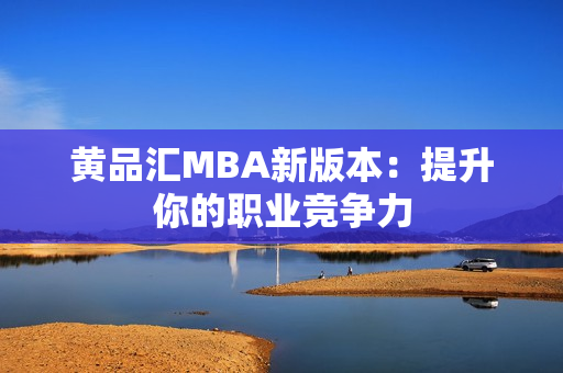 黄品汇MBA新版本：提升你的职业竞争力