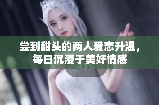 尝到甜头的两人爱恋升温，每日沉浸于美好情感