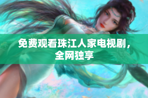 免费观看珠江人家电视剧，全网独享