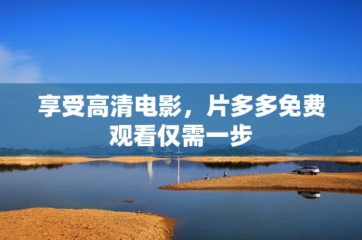 享受高清电影，片多多免费观看仅需一步