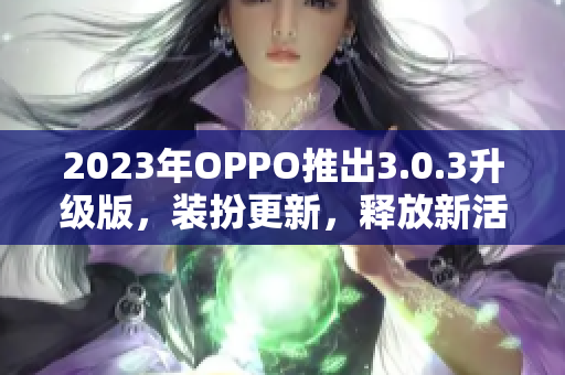 2023年OPPO推出3.0.3升级版，装扮更新，释放新活力