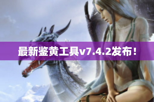 最新鉴黄工具v7.4.2发布！