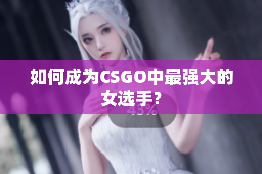 如何成为CSGO中最强大的女选手？