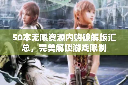 50本无限资源内购破解版汇总，完美解锁游戏限制