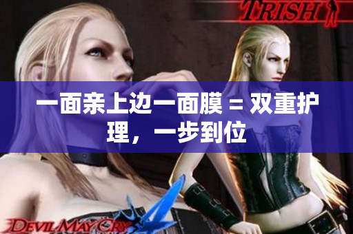 一面亲上边一面膜 = 双重护理，一步到位
