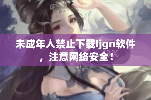 未成年人禁止下载Ijgn软件，注意网络安全！