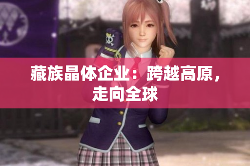藏族晶体企业：跨越高原，走向全球