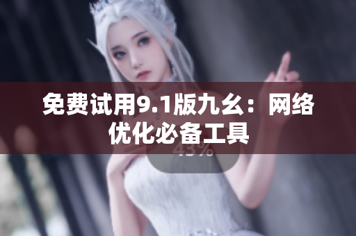 免费试用9.1版九幺：网络优化必备工具