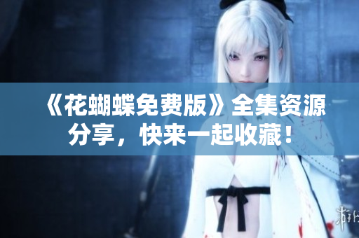 《花蝴蝶免费版》全集资源分享，快来一起收藏！