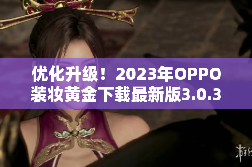 优化升级！2023年OPPO装妆黄金下载最新版3.0.3