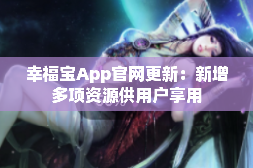 幸福宝App官网更新：新增多项资源供用户享用