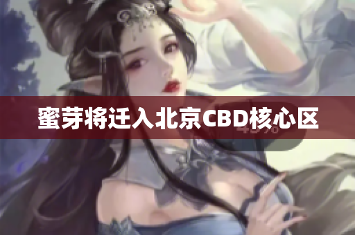 蜜芽将迁入北京CBD核心区