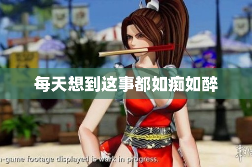 每天想到这事都如痴如醉