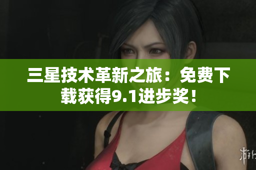 三星技术革新之旅：免费下载获得9.1进步奖！