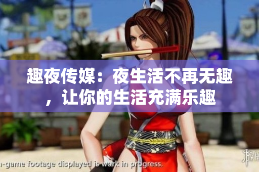 趣夜传媒：夜生活不再无趣，让你的生活充满乐趣