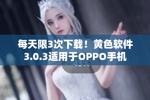 每天限3次下载！黄色软件3.0.3适用于OPPO手机