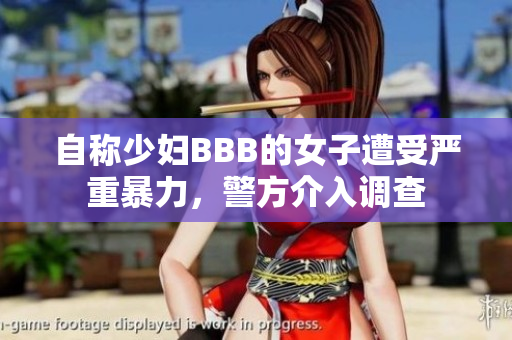 自称少妇BBB的女子遭受严重暴力，警方介入调查
