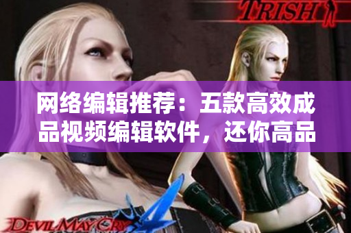 网络编辑推荐：五款高效成品视频编辑软件，还你高品质视听体验！