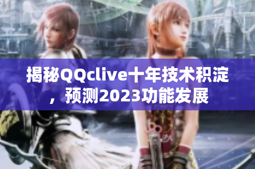 揭秘QQclive十年技术积淀，预测2023功能发展