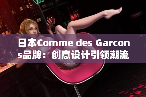 日本Comme des Garcons品牌：创意设计引领潮流