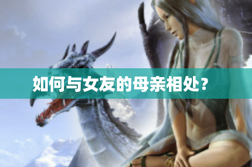 如何与女友的母亲相处？ 