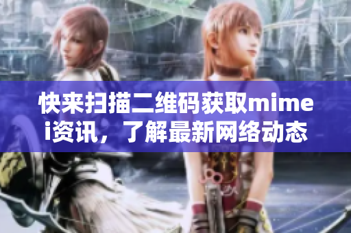 快来扫描二维码获取mimei资讯，了解最新网络动态！