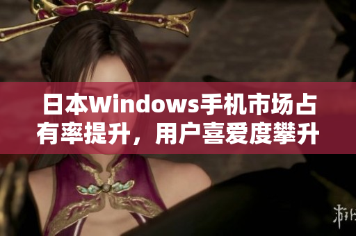 日本Windows手机市场占有率提升，用户喜爱度攀升