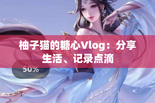 柚子猫的糖心Vlog：分享生活、记录点滴