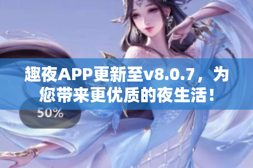 趣夜APP更新至v8.0.7，为您带来更优质的夜生活！