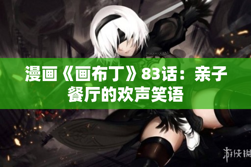 漫画《画布丁》83话：亲子餐厅的欢声笑语
