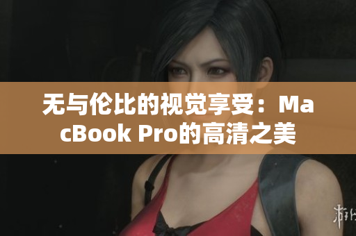 无与伦比的视觉享受：MacBook Pro的高清之美