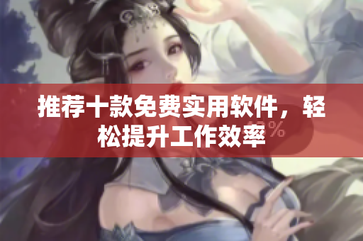 推荐十款免费实用软件，轻松提升工作效率
