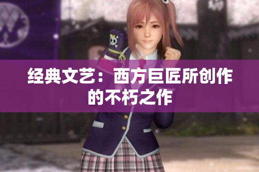 经典文艺：西方巨匠所创作的不朽之作