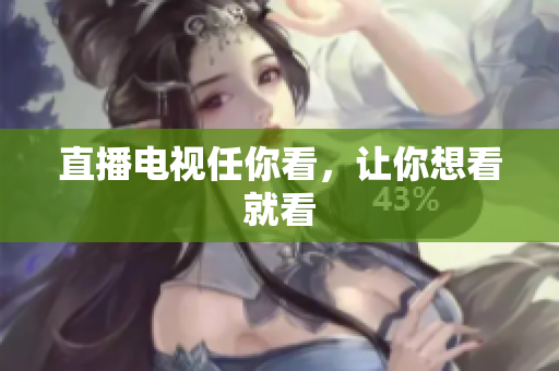 直播电视任你看，让你想看就看