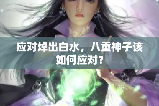应对焯出白水，八重神子该如何应对？