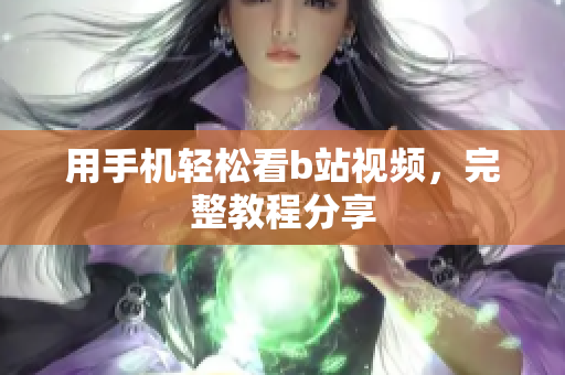 用手机轻松看b站视频，完整教程分享